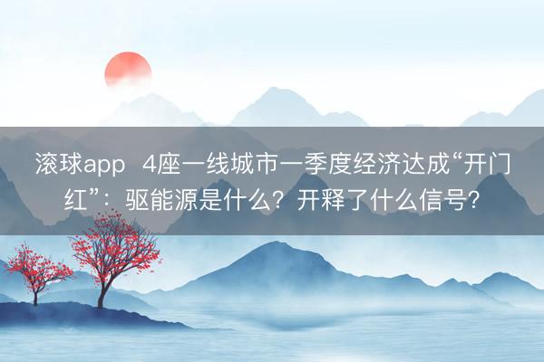 滚球app  4座一线城市一季度经济达成“开门红”：驱能源是什么？开释了什么信号？