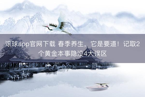 滚球app官网下载 春季养生，它是要道！记取2个黄金本事隐没4大误区