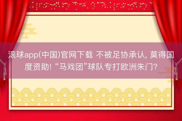滚球app(中国)官网下载 不被足协承认， 莫得国度资助! “马戏团”球队专打欧洲朱门?