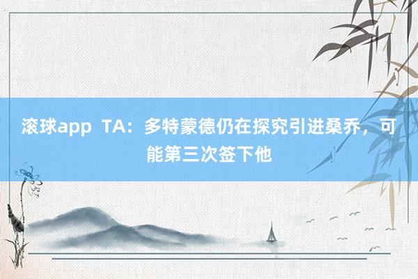 滚球app  TA：多特蒙德仍在探究引进桑乔，可能第三次签下他