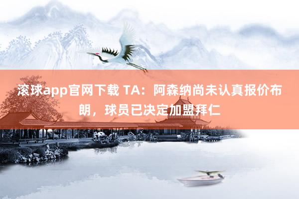 滚球app官网下载 TA：阿森纳尚未认真报价布朗，球员已决定加盟拜仁
