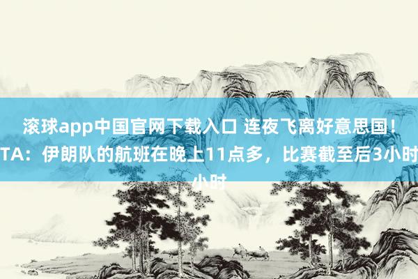 滚球app中国官网下载入口 连夜飞离好意思国!TA:伊朗队的航班在晚上11点多,比赛截至后3小时
