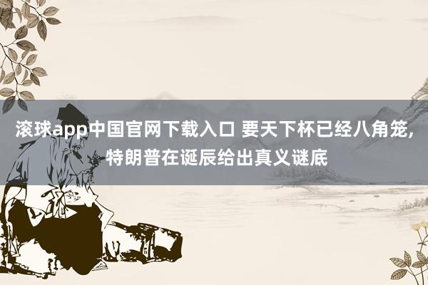 滚球app中国官网下载入口 要天下杯已经八角笼， 特朗普在诞辰给出真义谜底