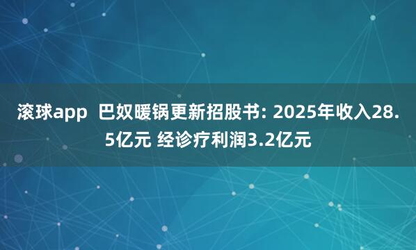 滚球app  巴奴暖锅更新招股书: 2025年收入28.5亿元 经诊疗利润3.2亿元
