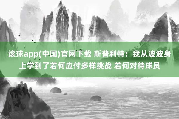 滚球app(中国)官网下载 斯普利特:我从波波身上学到了若何应付多样挑战 若何对待球员