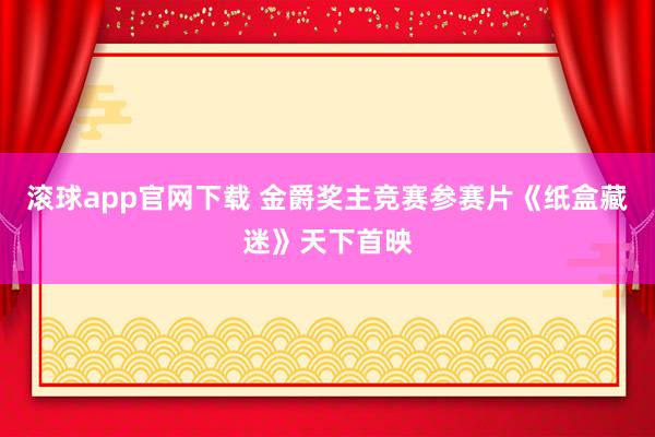 滚球app官网下载 金爵奖主竞赛参赛片《纸盒藏迷》天下首映