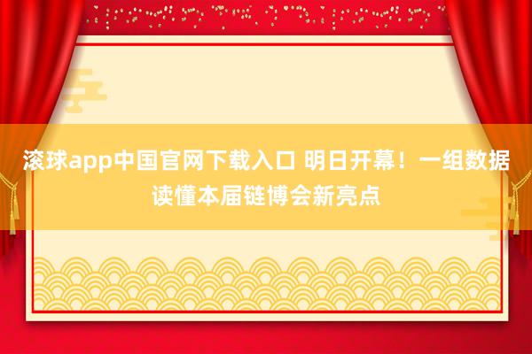 滚球app中国官网下载入口 明日开幕!一组数据读懂本届链博会新亮点